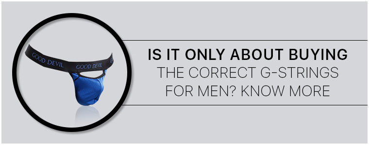 Is it only about buying the correct G-Strings for men? Know more|